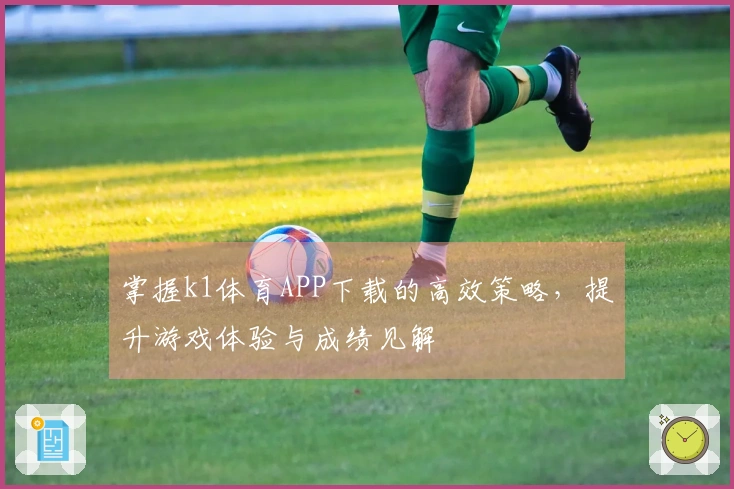 掌握k1体育APP下载的高效策略，提升游戏体验与成绩见解