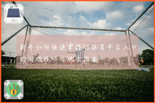 新手如何快速掌握ng体育平台入口的游戏技巧与玩法指南