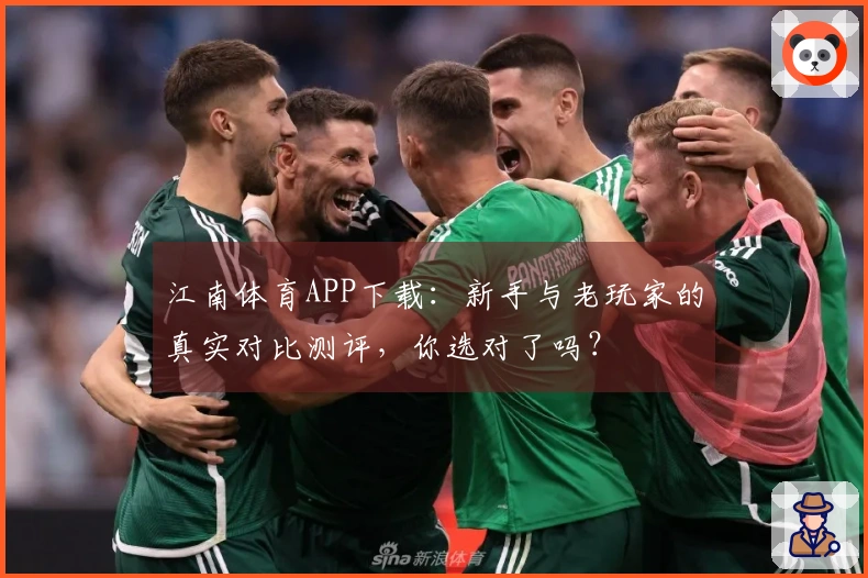 江南体育APP下载：新手与老玩家的真实对比测评，你选对了吗？