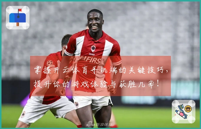 掌握开云体育手机端的关键技巧，提升你的游戏体验与获胜几率！