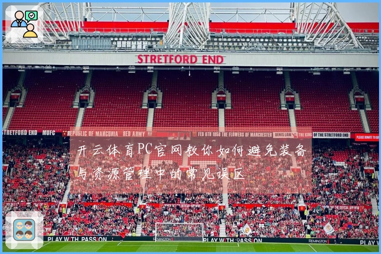开云体育PC官网教你如何避免装备与资源管理中的常见误区