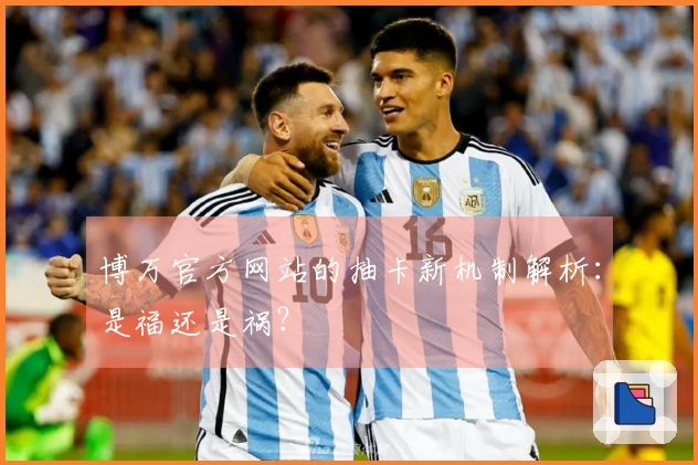 博万官方网站的抽卡新机制解析：是福还是祸？