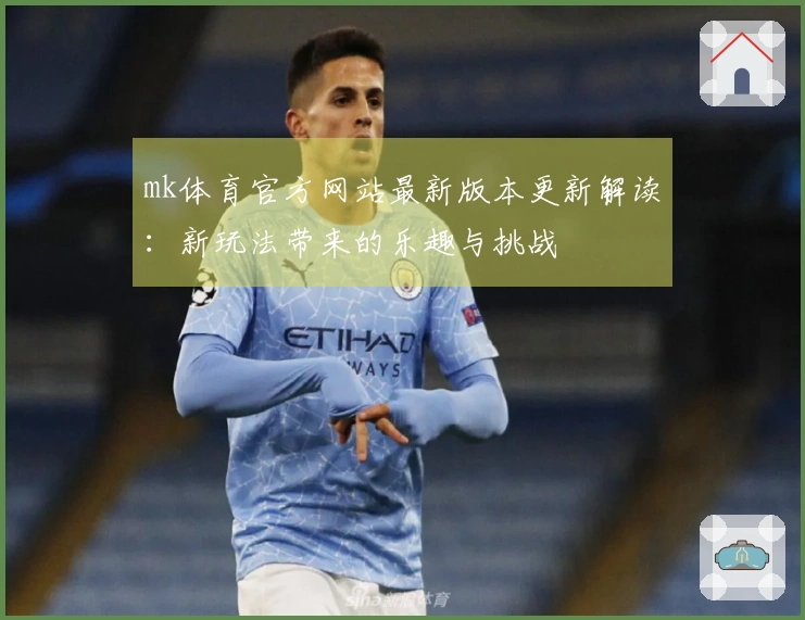 mk体育官方网站最新版本更新解读：新玩法带来的乐趣与挑战
