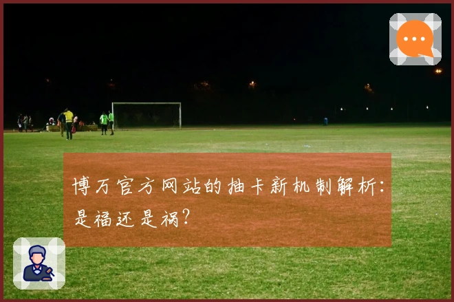 博万官方网站的抽卡新机制解析：是福还是祸？