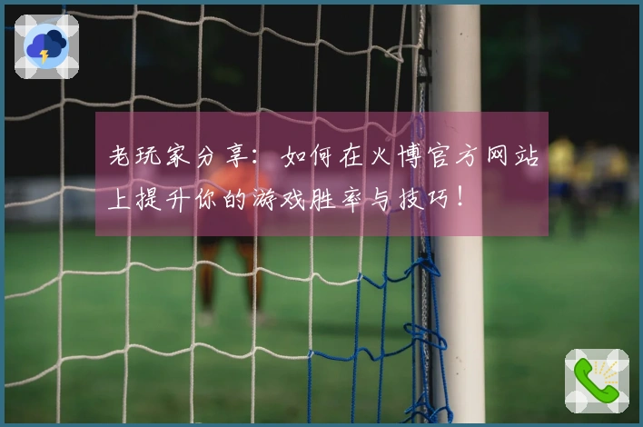 老玩家分享：如何在火博官方网站上提升你的游戏胜率与技巧！