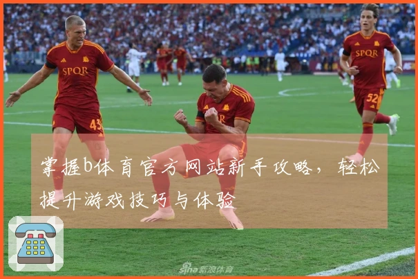 掌握b体育官方网站新手攻略，轻松提升游戏技巧与体验