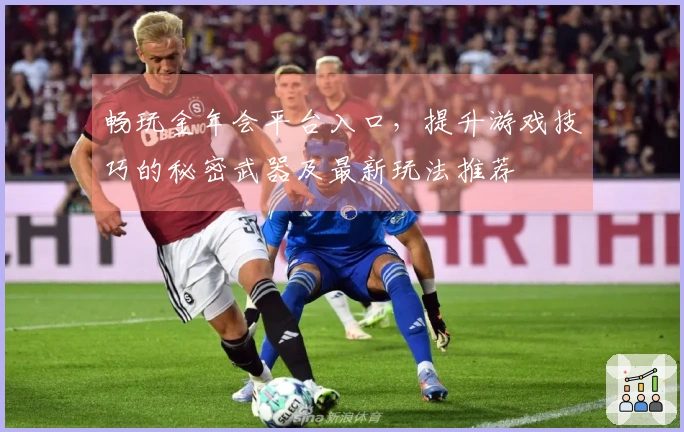 畅玩金年会平台入口，提升游戏技巧的秘密武器及最新玩法推荐