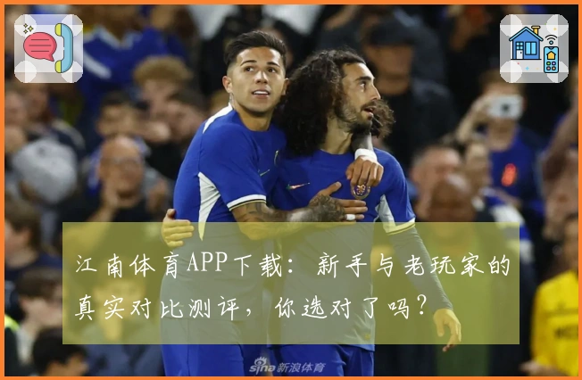 江南体育APP下载：新手与老玩家的真实对比测评，你选对了吗？