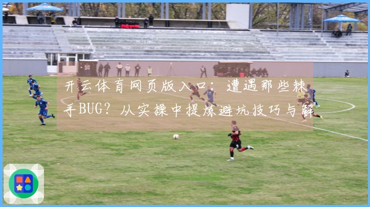 开云体育网页版入口：遭遇那些棘手BUG？从实操中提炼避坑技巧与解决之道